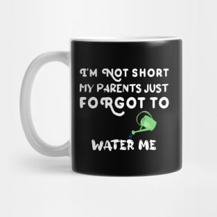 I am Not Short My Parents Just Forgot To Water Me Funny Quote Mug